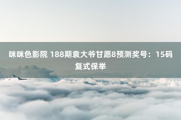 咪咪色影院 188期袁大爷甘愿8预测奖号：15码复式保举