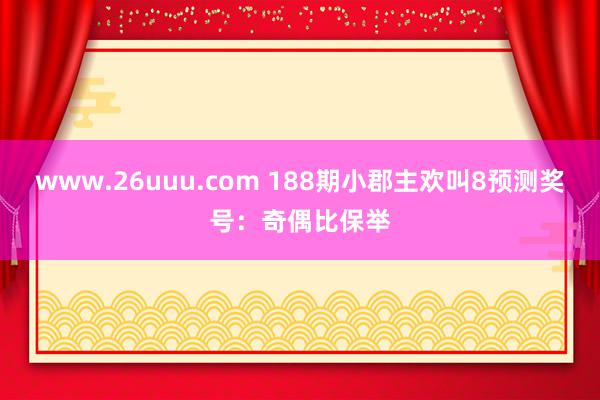 www.26uuu.com 188期小郡主欢叫8预测奖号：奇偶比保举