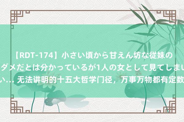 【RDT-174】小さい頃から甘えん坊な従妹の発育途中の躰が気になりダメだとは分かっているが1人の女として見てしまい… 无法讲明的十五大哲学门径，万事万物都有定数，照着作念就对了：1.一