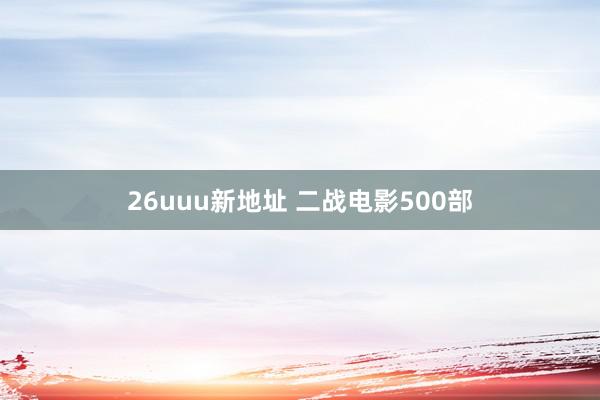 26uuu新地址 二战电影500部