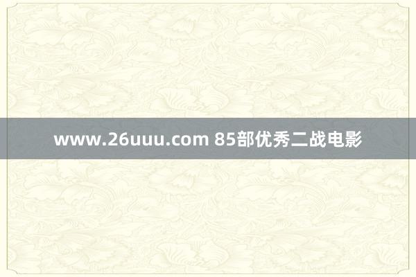 www.26uuu.com 85部优秀二战电影