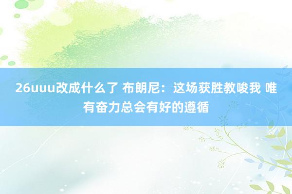 26uuu改成什么了 布朗尼：这场获胜教唆我 唯有奋力总会有好的遵循