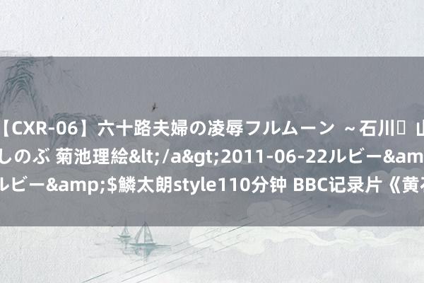 【CXR-06】六十路夫婦の凌辱フルムーン ～石川・山中温泉篇～ 中村しのぶ 菊池理絵</a>2011-06-22ルビー&$鱗太朗style110分钟 BBC记录片《黄石公园》夏天