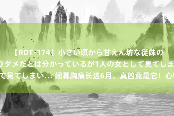 【RDT-174】小さい頃から甘えん坊な従妹の発育途中の躰が気になりダメだとは分かっているが1人の女として見てしまい… 闭幕胸痛长达6月，真凶竟是它！心电图早有提醒