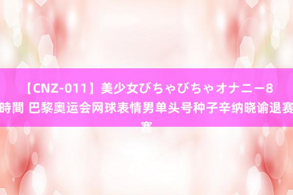 【CNZ-011】美少女びちゃびちゃオナニー8時間 巴黎奥运会网球表情男单头号种子辛纳晓谕退赛