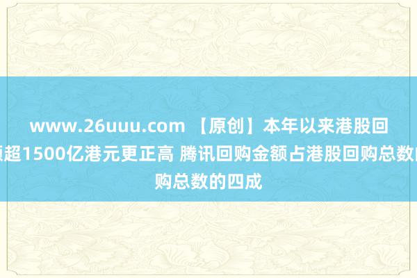 www.26uuu.com 【原创】本年以来港股回购金额超1500亿港元更正高 腾讯回购金额占港股回购总数的四成