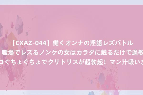 【CXAZ-044】働くオンナの淫語レズバトル DX 20シーン 4時間 職場でレズるノンケの女はカラダに触るだけで過敏に反応し、オマ○コぐちょぐちょでクリトリスが超勃起！マン汁吸いまくるとソリながらイキまくり！！ 谁有阅历坐C位? 功夫巨星们在合照…