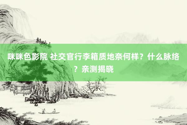 咪咪色影院 社交官行李箱质地奈何样？什么脉络？亲测揭晓