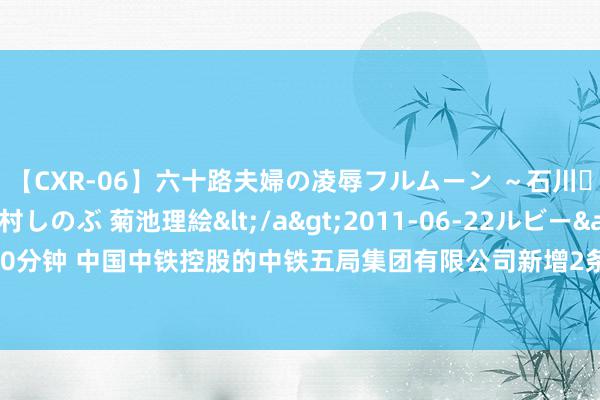 【CXR-06】六十路夫婦の凌辱フルムーン ～石川・山中温泉篇～ 中村しのぶ 菊池理絵</a>2011-06-22ルビー&$鱗太朗style110分钟 中国中铁控股的中铁五局集团有限公司新增2条被扩充东说念主信息，扩充观点836.39万元
