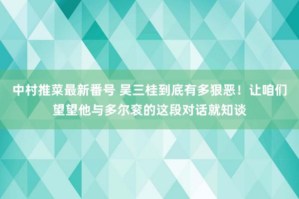 中村推菜最新番号 吴三桂到底有多狠恶！让咱们望望他与多尔衮的这段对话就知谈