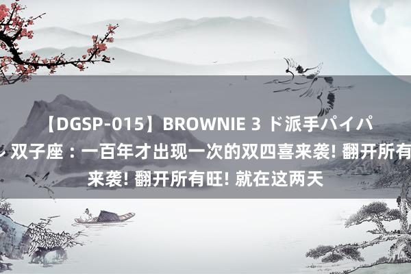 【DGSP-015】BROWNIE 3 ド派手パイパン強め黒ギャル 双子座 : 一百年才出现一次的双四喜来袭! 翻开所有旺! 就在这两天