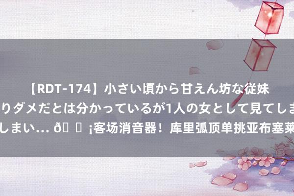 【RDT-174】小さい頃から甘えん坊な従妹の発育途中の躰が気になりダメだとは分かっているが1人の女として見てしまい… 😡客场消音器！库里弧顶单挑亚布塞莱 枢纽三分空腹上钩轰进！