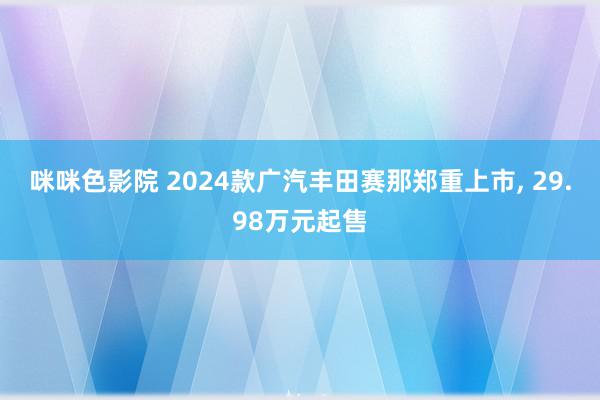 咪咪色影院 2024款广汽丰田赛那郑重上市, 29.98万元起售