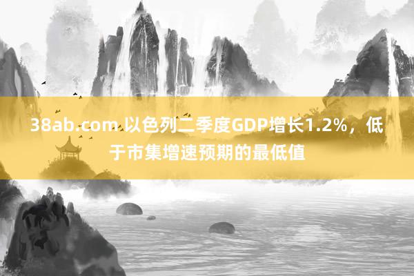 38ab.com 以色列二季度GDP增长1.2%，低于市集增速预期的最低值