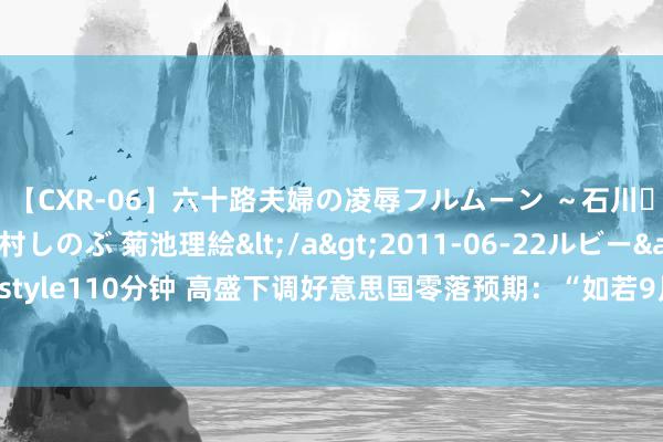 【CXR-06】六十路夫婦の凌辱フルムーン ～石川・山中温泉篇～ 中村しのぶ 菊池理絵</a>2011-06-22ルビー&$鱗太朗style110分钟 高盛下调好意思国零落预期：“如若9月初的非农也很好，那将进一步下调”