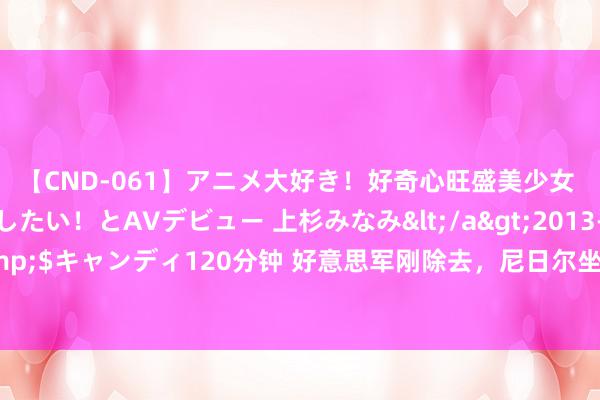 【CND-061】アニメ大好き！好奇心旺盛美少女 いろんなHを経験したい！とAVデビュー 上杉みなみ</a>2013-10-01キャンディ&$キャンディ120分钟 好意思军刚除去，尼日尔坐窝对乌克兰“亮剑”，普京在打什么算盘