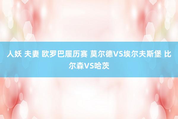 人妖 夫妻 欧罗巴履历赛 莫尔德VS埃尔夫斯堡 比尔森VS哈茨