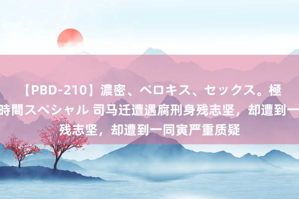 【PBD-210】濃密、ベロキス、セックス。極上接吻性交 8時間スペシャル 司马迁遭遇腐刑身残志坚，却遭到一同寅严重质疑