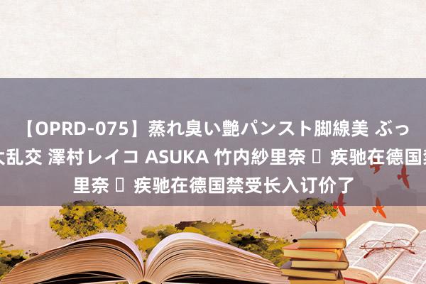 【OPRD-075】蒸れ臭い艶パンスト脚線美 ぶっかけゴックン大乱交 澤村レイコ ASUKA 竹内紗里奈 ​疾驰在德国禁受长入订价了