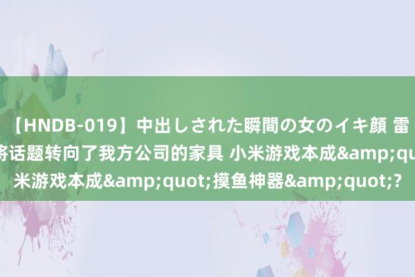 【HNDB-019】中出しされた瞬間の女のイキ顔 雷军谈黑传闻悟空: 精巧将话题转向了我方公司的家具 小米游戏本成&quot;摸鱼神器&quot;?