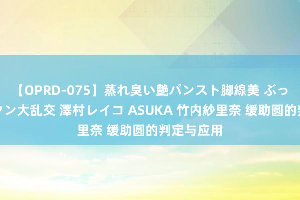 【OPRD-075】蒸れ臭い艶パンスト脚線美 ぶっかけゴックン大乱交 澤村レイコ ASUKA 竹内紗里奈 缓助圆的判定与应用