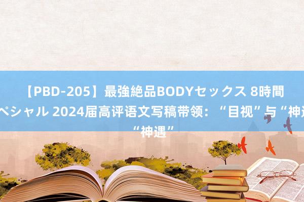 【PBD-205】最強絶品BODYセックス 8時間スペシャル 2024届高评语文写稿带领：“目视”与“神遇”