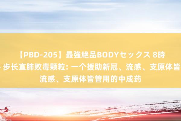 【PBD-205】最強絶品BODYセックス 8時間スペシャル 步长宣肺败毒颗粒: 一个援助新冠、流感、支原体皆管用的中成药