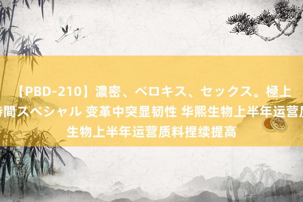 【PBD-210】濃密、ベロキス、セックス。極上接吻性交 8時間スペシャル 变革中突显韧性 华熙生物上半年运营质料捏续提高