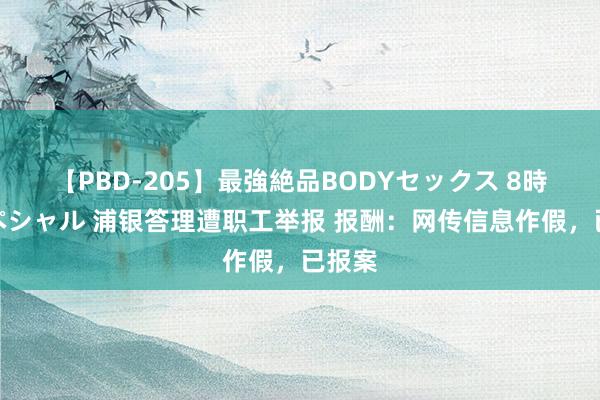 【PBD-205】最強絶品BODYセックス 8時間スペシャル 浦银答理遭职工举报 报酬：网传信息作假，已报案